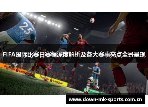 FIFA国际比赛日赛程深度解析及各大赛事亮点全景呈现