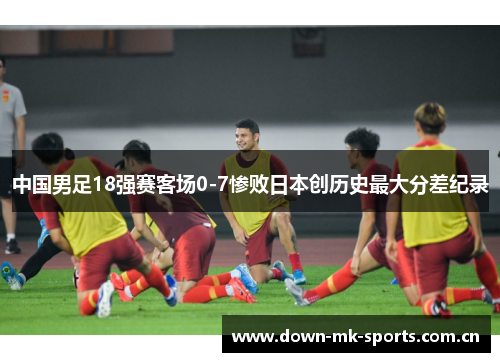 中国男足18强赛客场0-7惨败日本创历史最大分差纪录 中国男足18强赛客场0-7惨败日本创历史最大分差纪录